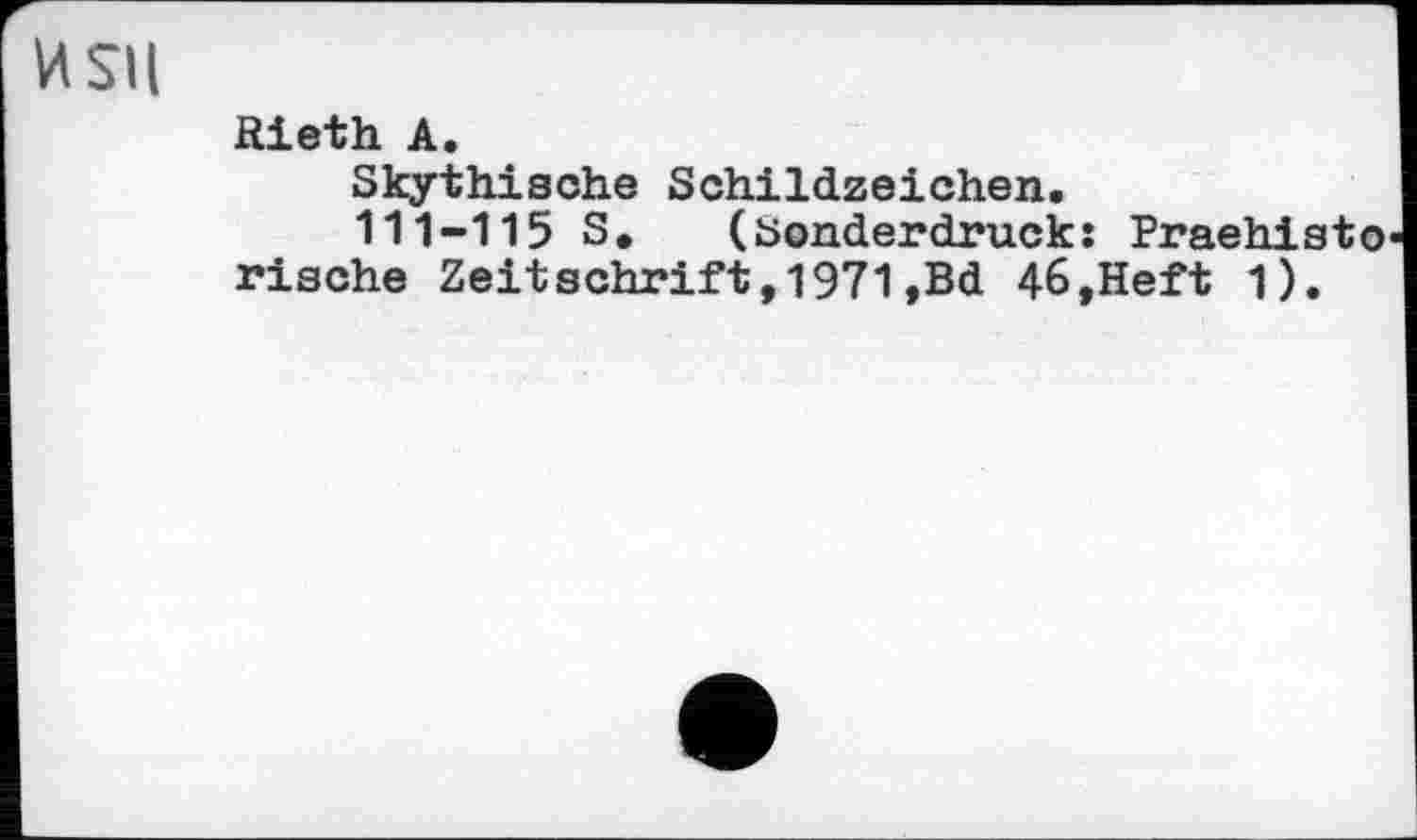 ﻿и su
Rieth A.
Skythische Schildzeichen.
111-115 S. (Sonderdruck: Praehisto rische Zeitschrift,1971,Bd 46,Heft 1).